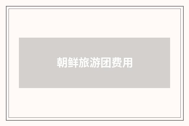朝鲜旅游团费用