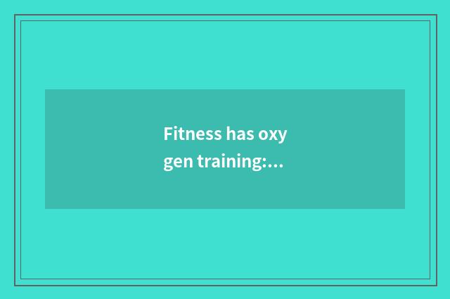 Fitness has oxygen training: Scientific guidance and note