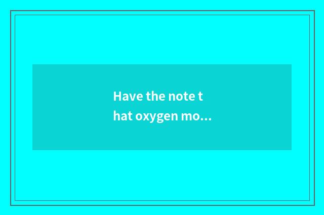 Have the note that oxygen moves