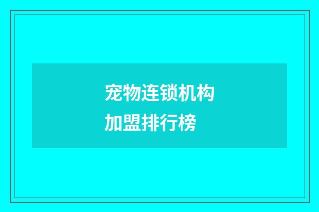 宠物连锁机构加盟排行榜