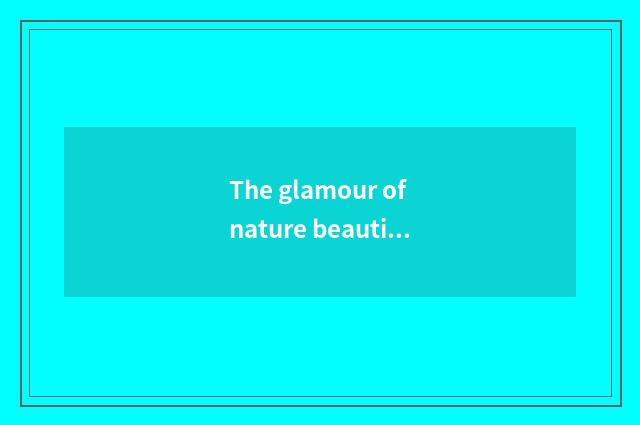 The glamour of nature beautiful scenery