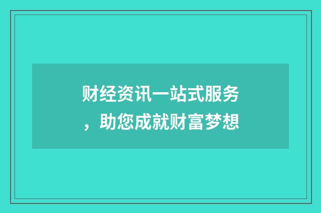 财经资讯一站式服务,助您成就财富梦想