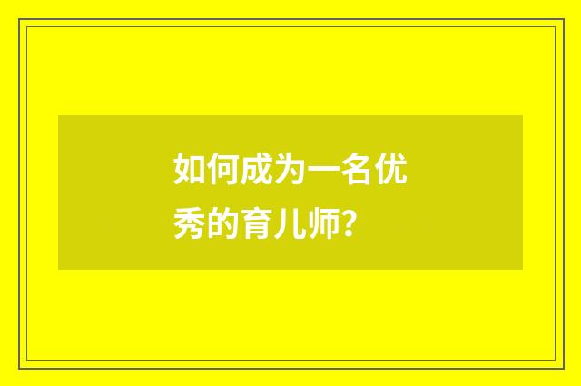 如何成为一名优秀的育儿师?