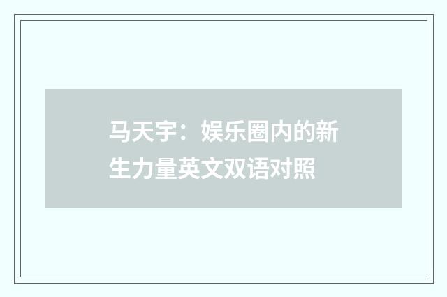 马天宇:娱乐圈内的新生力量英文双语对照