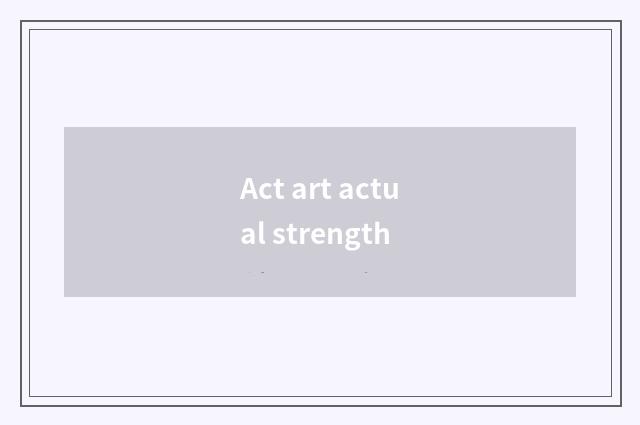 Act art actual strength