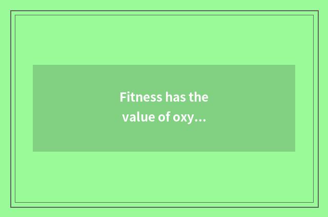 Fitness has the value of oxygen time