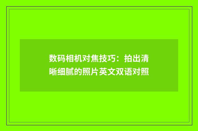 数码相机对焦技巧:拍出清晰细腻的照片英文双语对照