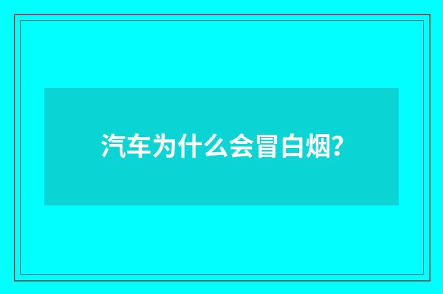 汽车为什么会冒白烟?