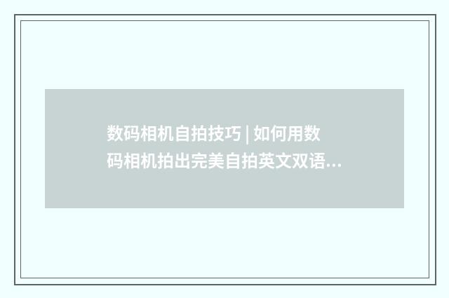 数码相机自拍技巧 | 如何用数码相机拍出完美自拍英文双语对照