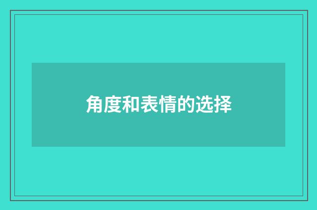 角度和表情的选择