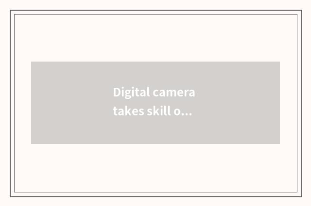 Digital camera takes skill oneself