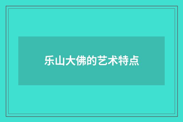 乐山大佛的艺术特点