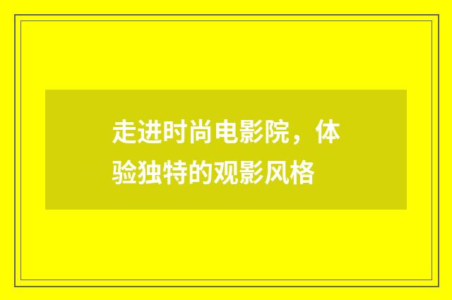 走进时尚电影院，体验独特的观影风格