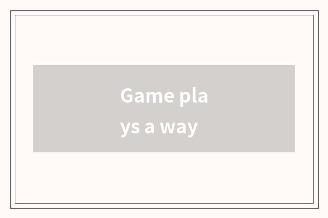 Game plays a way