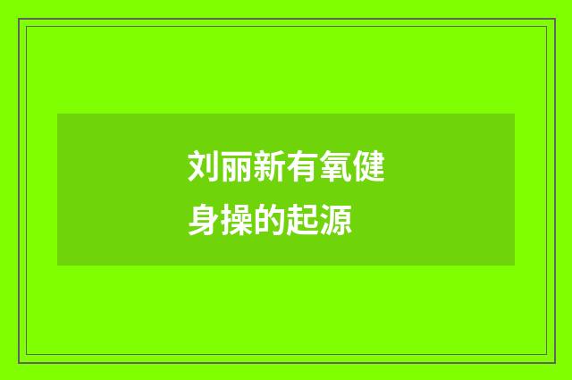 刘丽新有氧健身操的起源