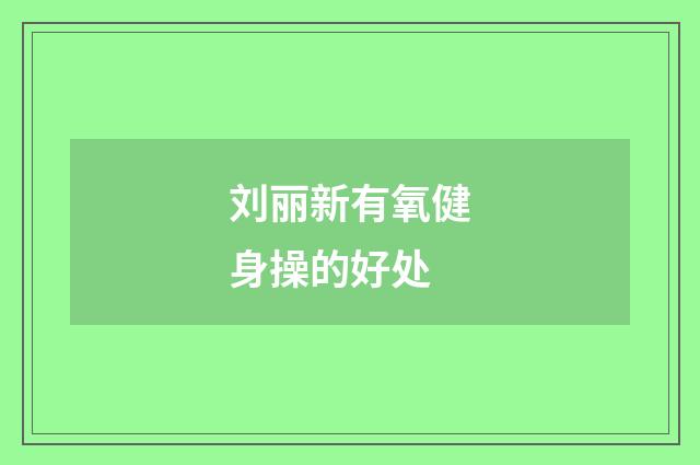 刘丽新有氧健身操的好处