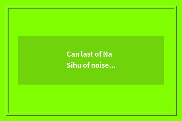 Can last of Na Sihu of noise made in coughing or vomiting development and protec