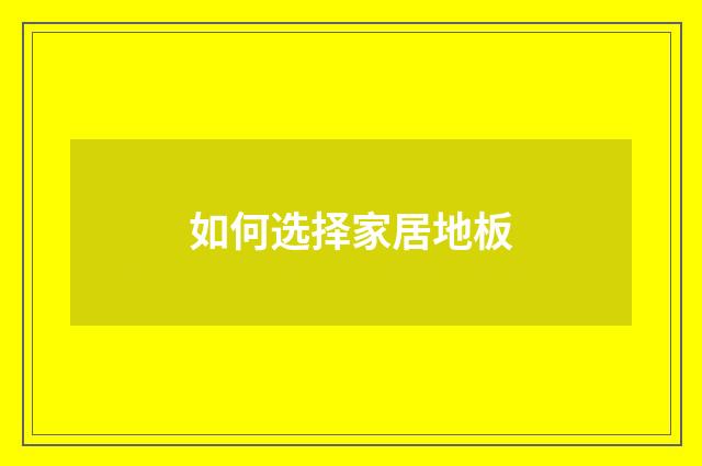 如何选择家居地板