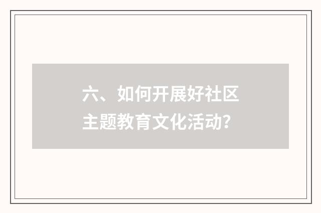六、如何开展好社区主题教育文化活动?