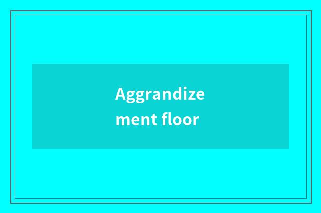 Aggrandizement floor