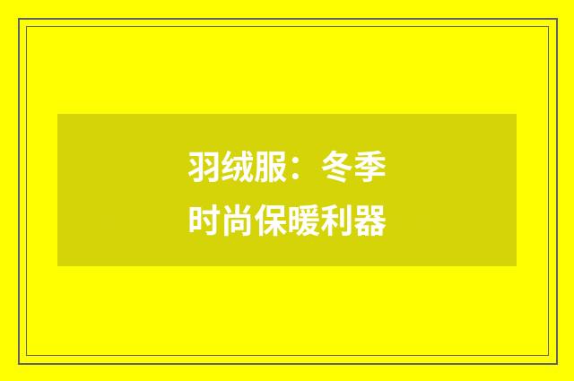 羽绒服：冬季时尚保暖利器