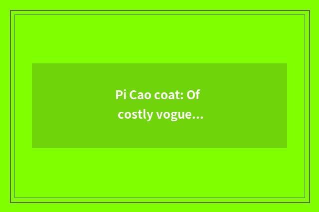 Pi Cao coat: Of costly vogue indicative