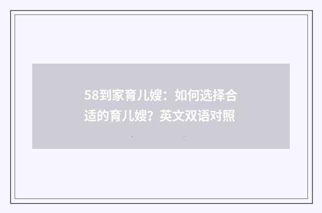 58到家育儿嫂:如何选择合适的育儿嫂?英文双语对照