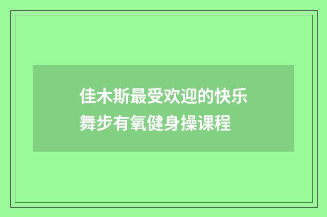 佳木斯最受欢迎的快乐舞步有氧健身操课程