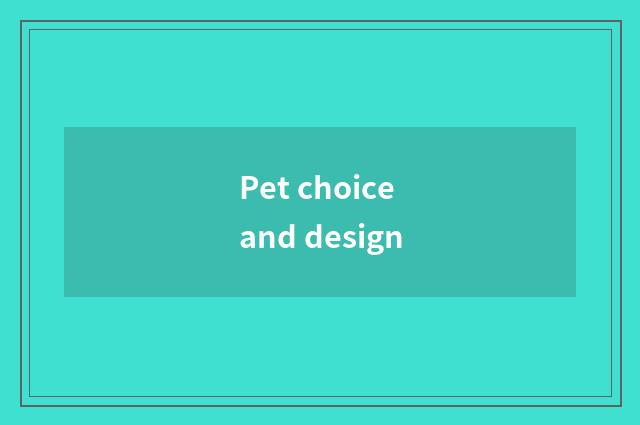 Pet choice and design