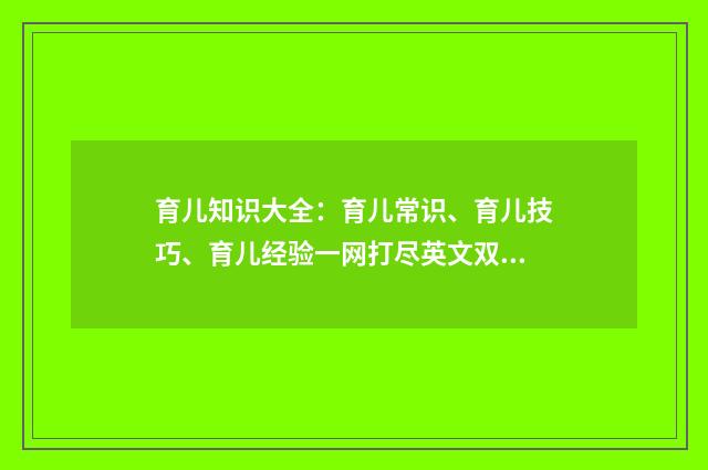 育儿知识大全:育儿常识、育儿技巧、育儿经验一网打尽英文双语对照