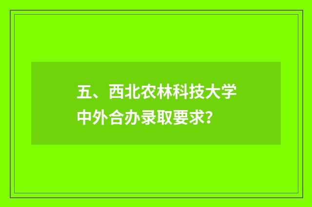 五、西北农林科技大学中外合办录取要求?