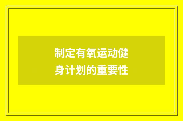 制定有氧运动健身计划的重要性