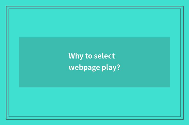 Why to select webpage play?
