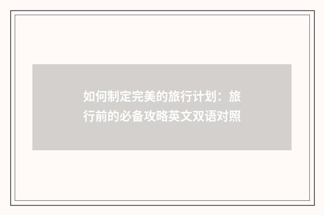 如何制定完美的旅行计划:旅行前的必备攻略英文双语对照