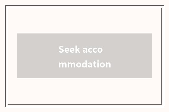 Seek accommodation