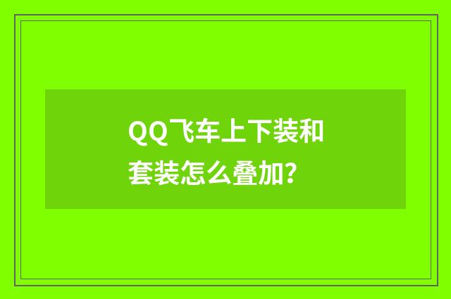 QQ飞车上下装和套装怎么叠加?