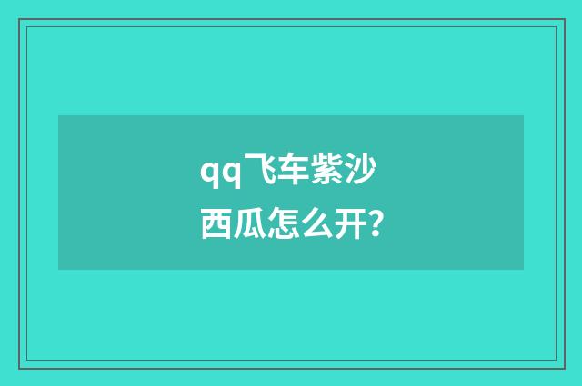 qq飞车紫沙西瓜怎么开?