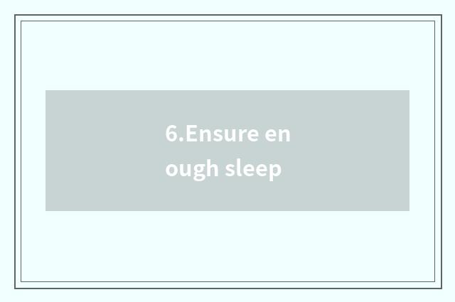6.Ensure enough sleep