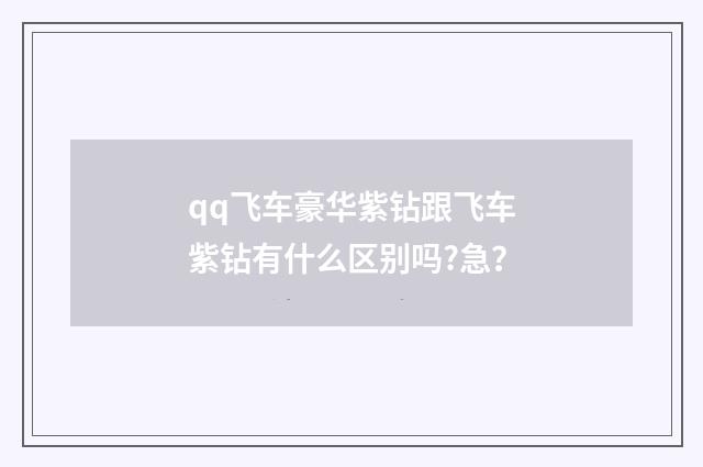 qq飞车豪华紫钻跟飞车紫钻有什么区别吗?急?