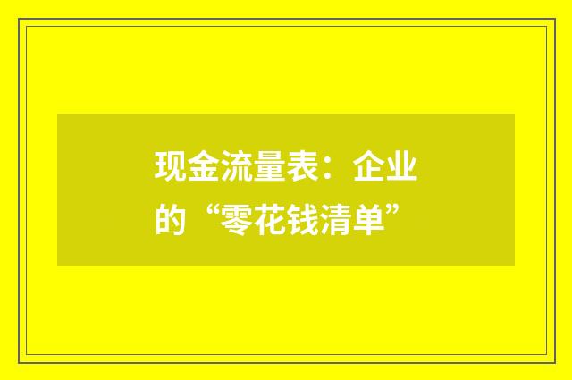 现金流量表:企业的“零花钱清单”