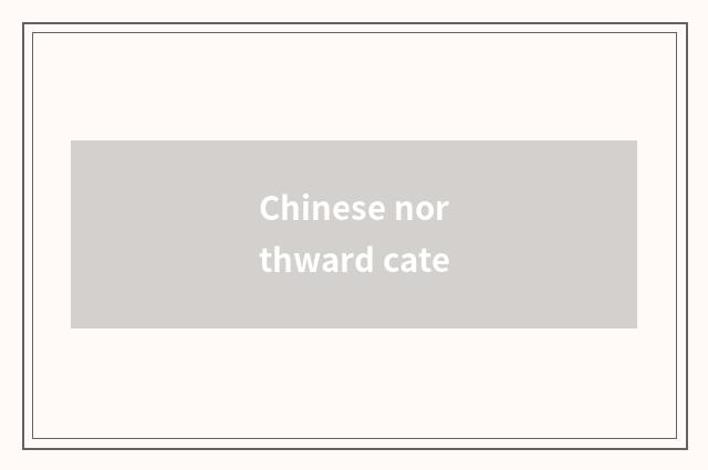 Chinese northward cate