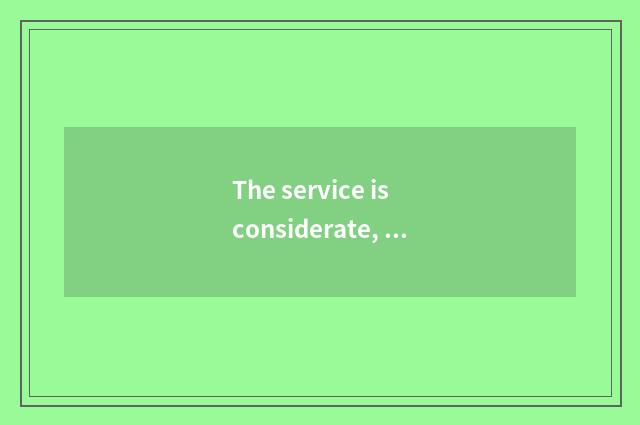 The service is considerate, establishment is perfect