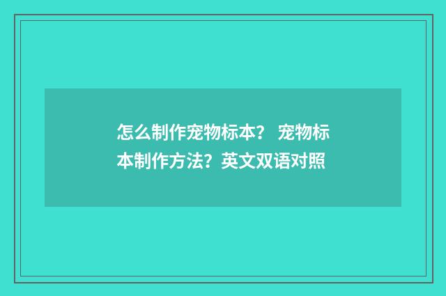 怎么制作宠物标本? 宠物标本制作方法?英文双语对照