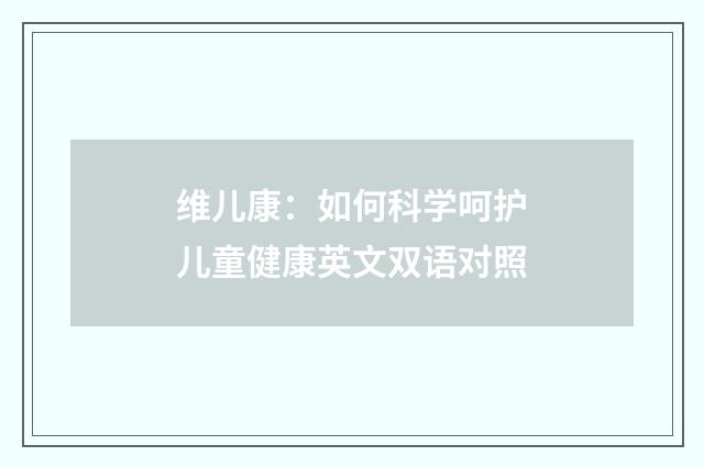 维儿康:如何科学呵护儿童健康英文双语对照