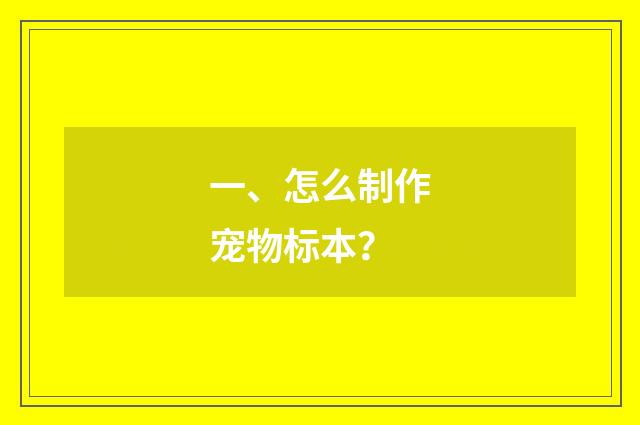 一、怎么制作宠物标本?