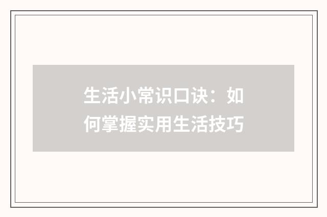 生活小常识口诀:如何掌握实用生活技巧