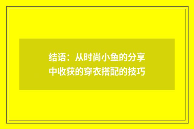 结语：从时尚小鱼的分享中收获的穿衣搭配的技巧