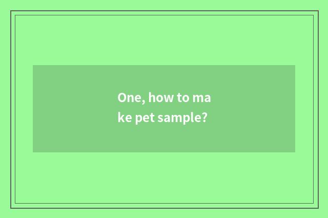 One, how to make pet sample?