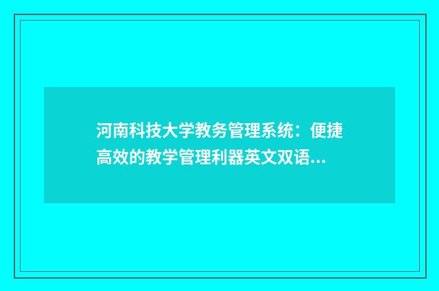 河南科技大学教务管理系统:便捷高效的教学管理利器英文双语对照