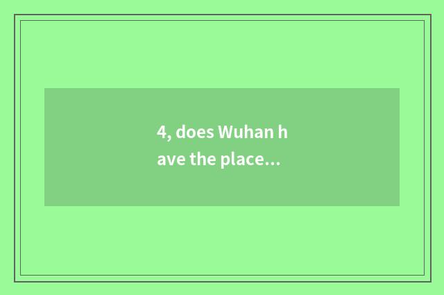 4, does Wuhan have the place of specimen of the pet that make?